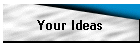 Your Ideas