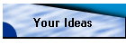 Your Ideas